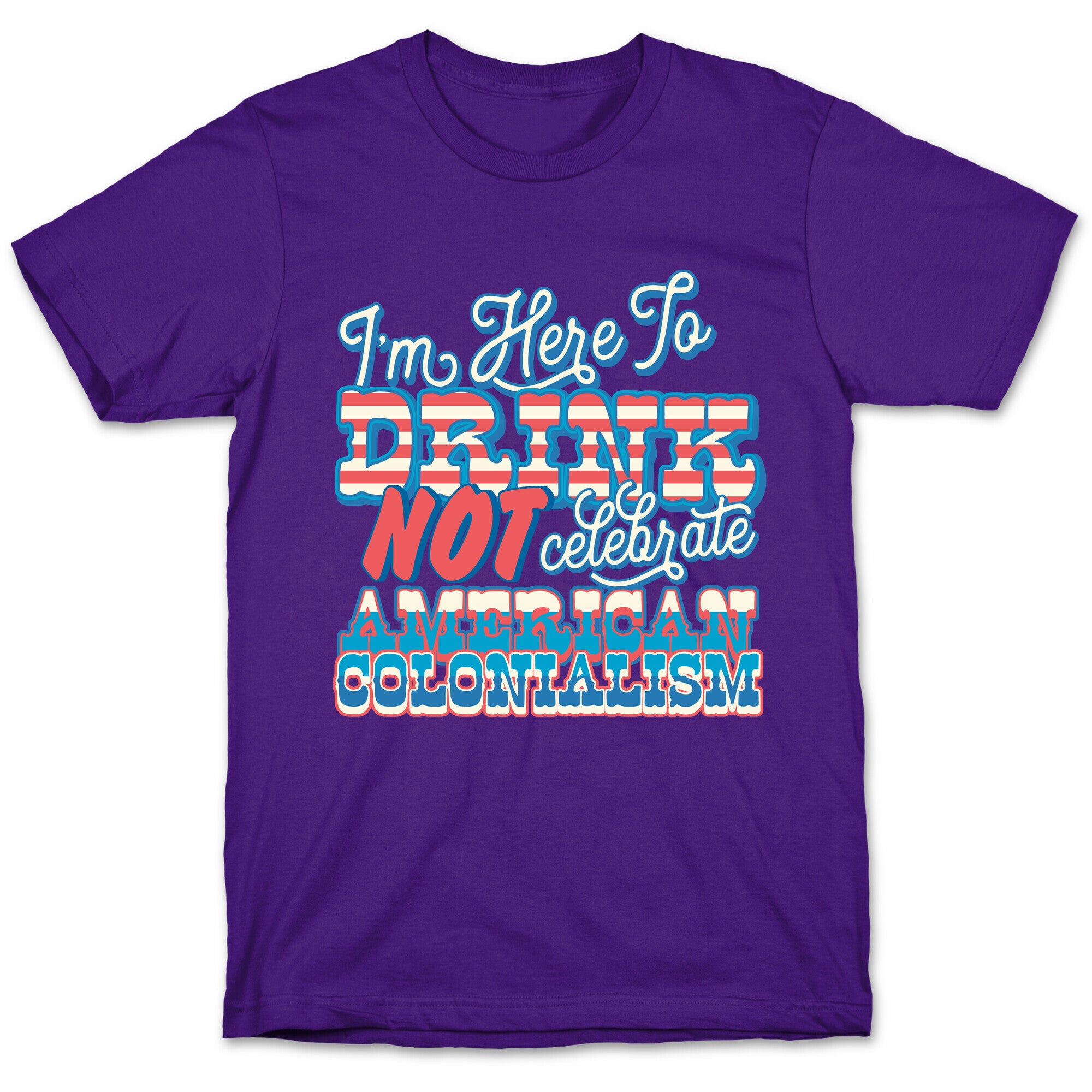 Im Here To Drink Not Celebrate American Colonialism T-Shirt