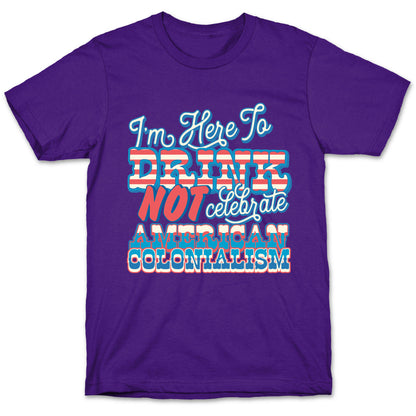 Im Here To Drink Not Celebrate American Colonialism T-Shirt