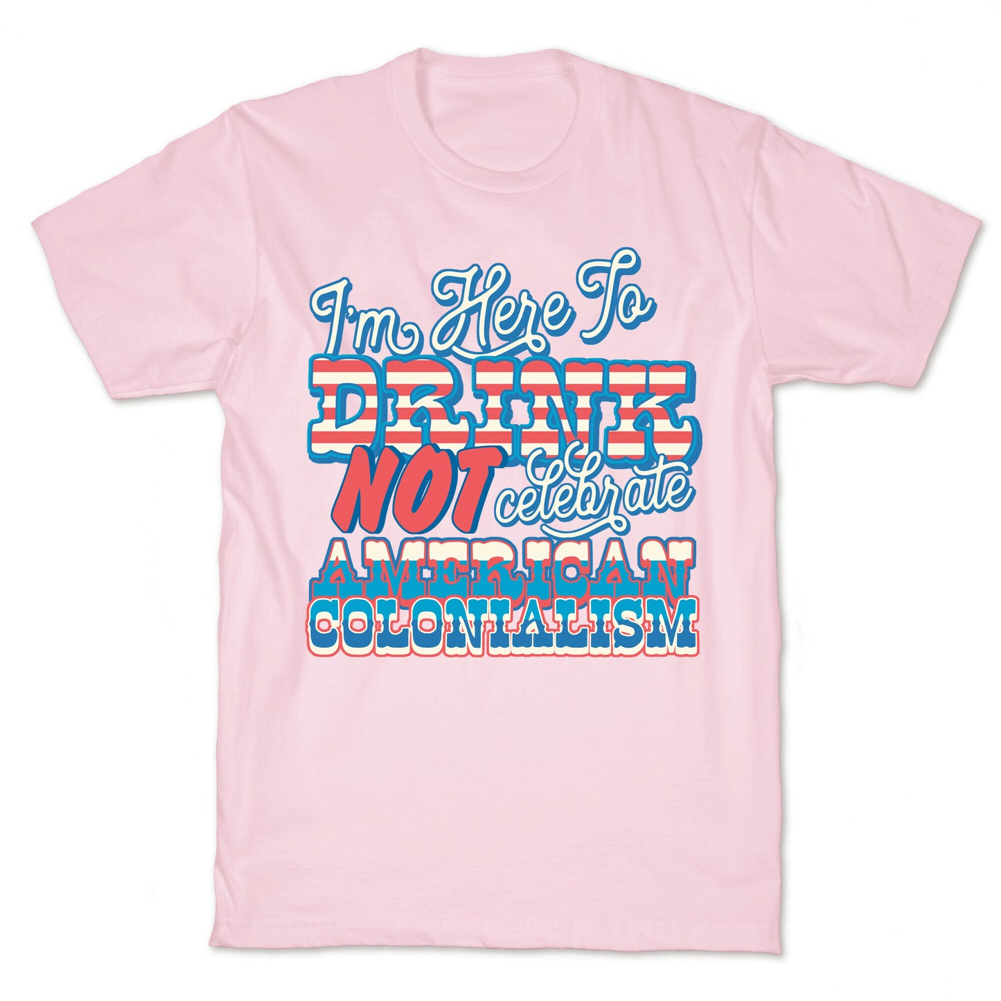 Im Here To Drink Not Celebrate American Colonialism T-Shirt