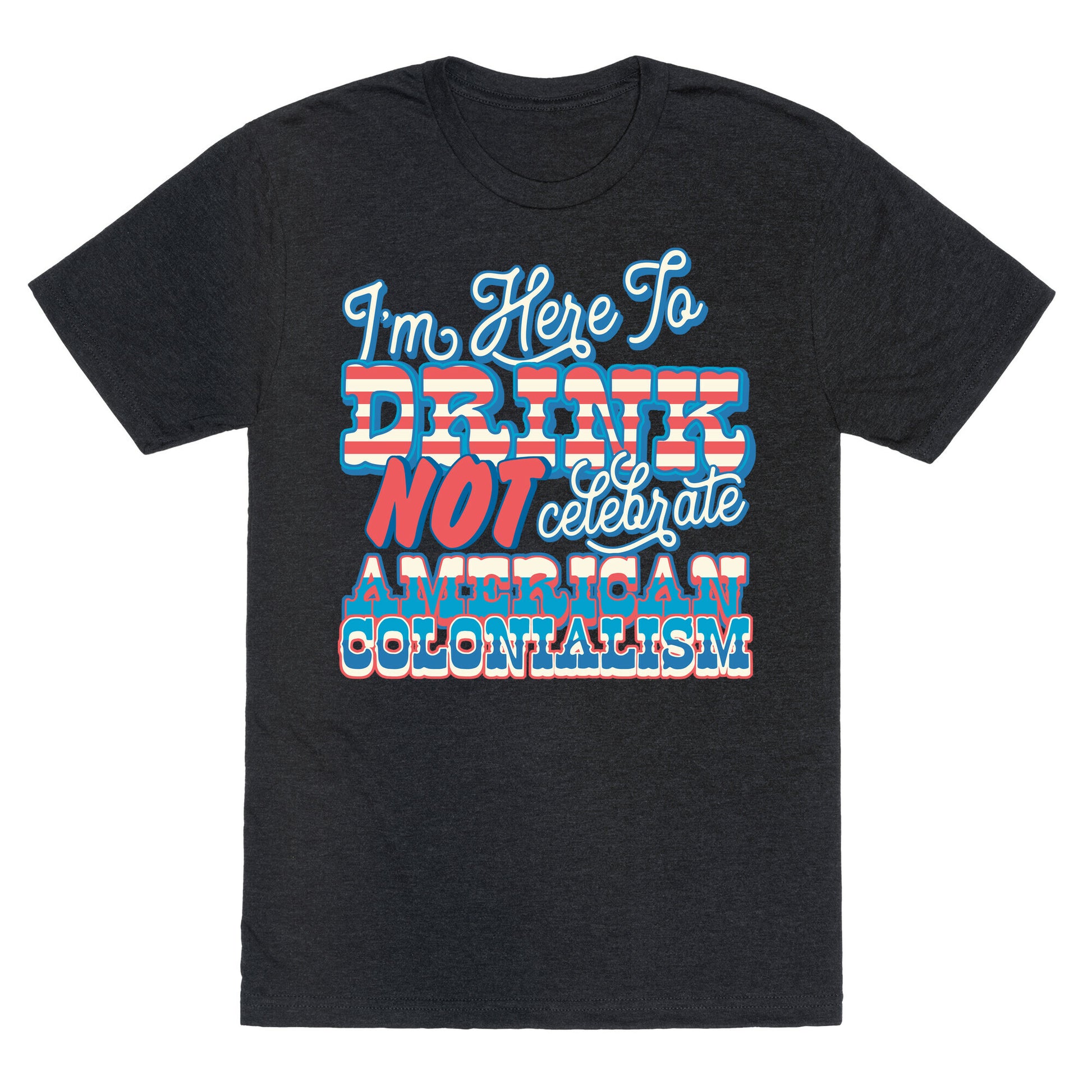 Im Here To Drink Not Celebrate American Colonialism Unisex Triblend Tee