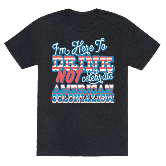 Im Here To Drink Not Celebrate American Colonialism Unisex Triblend Tee