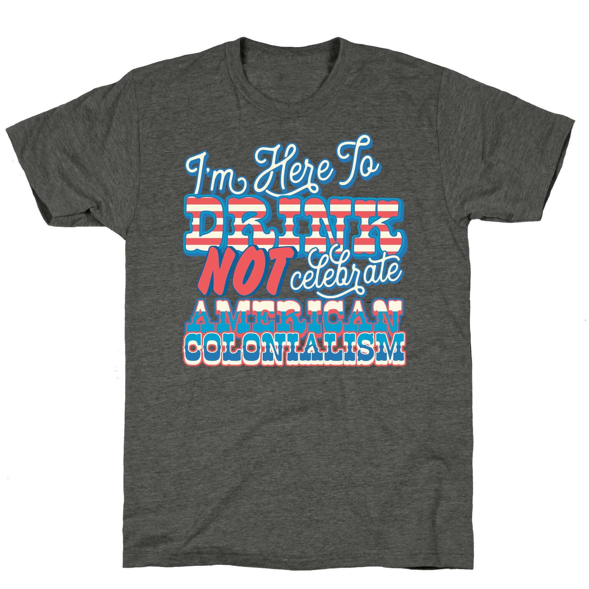 Im Here To Drink Not Celebrate American Colonialism Unisex Triblend Tee