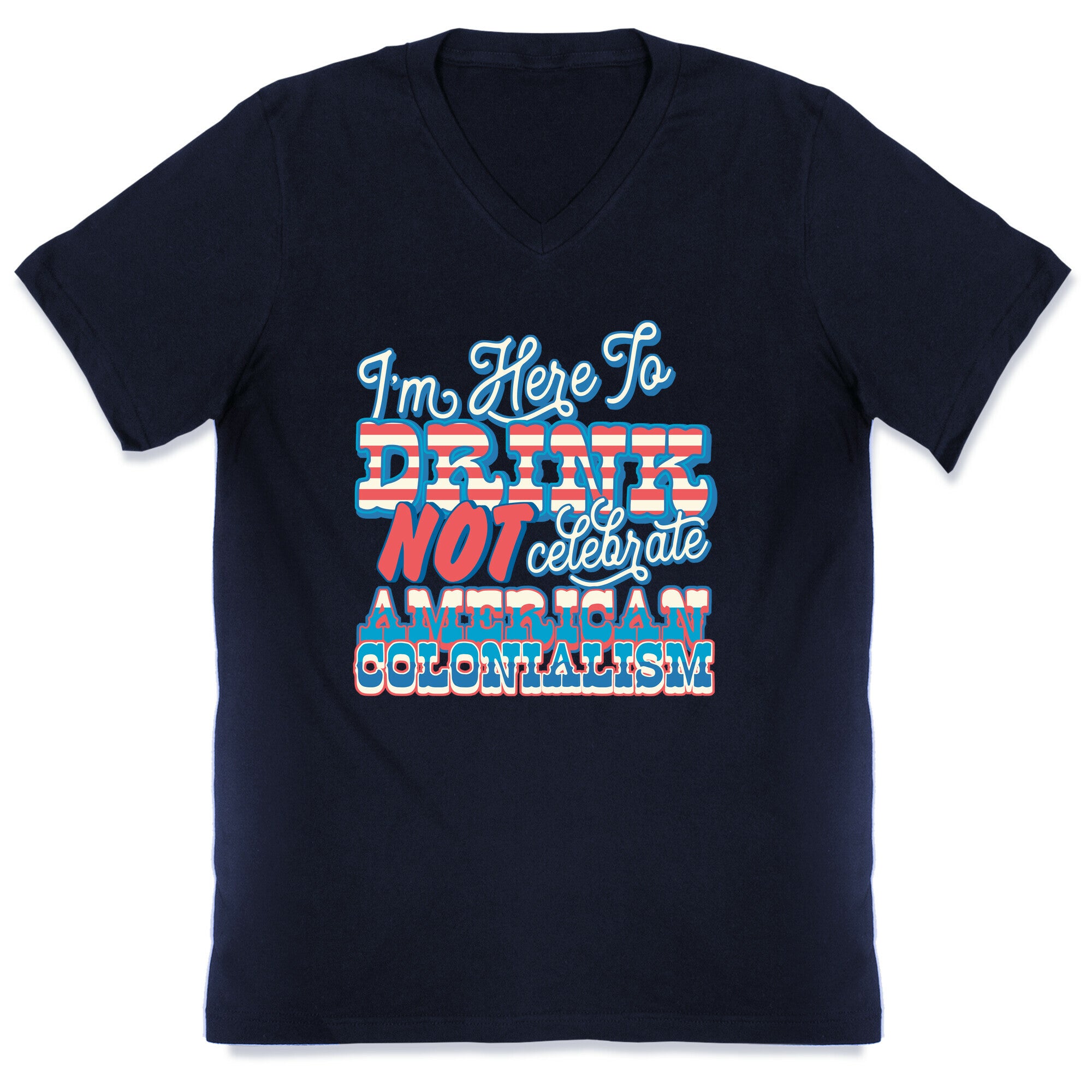 Im Here To Drink Not Celebrate American Colonialism V-Neck