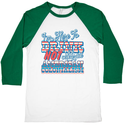 Im Here To Drink Not Celebrate American Colonialism Baseball Tee