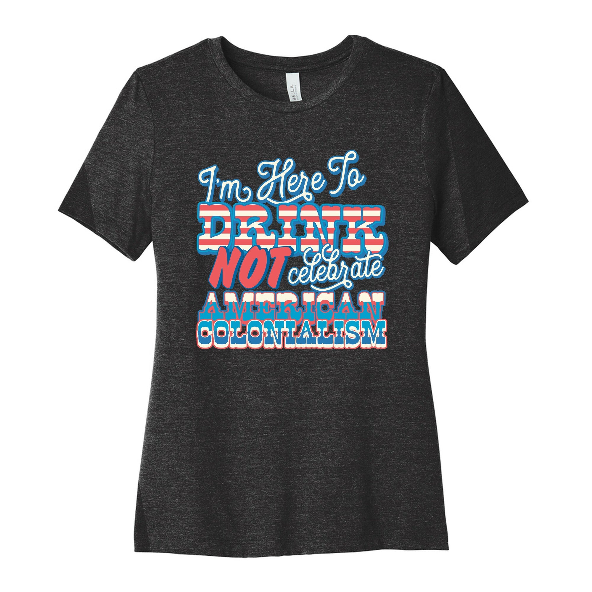 Im Here To Drink Not Celebrate American Colonialism Womens Cotton Tee