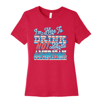 Im Here To Drink Not Celebrate American Colonialism Womens Cotton Tee