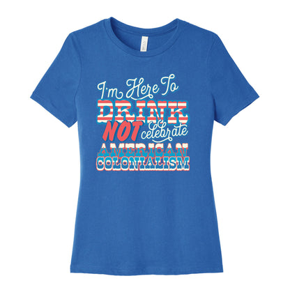 Im Here To Drink Not Celebrate American Colonialism Womens Cotton Tee