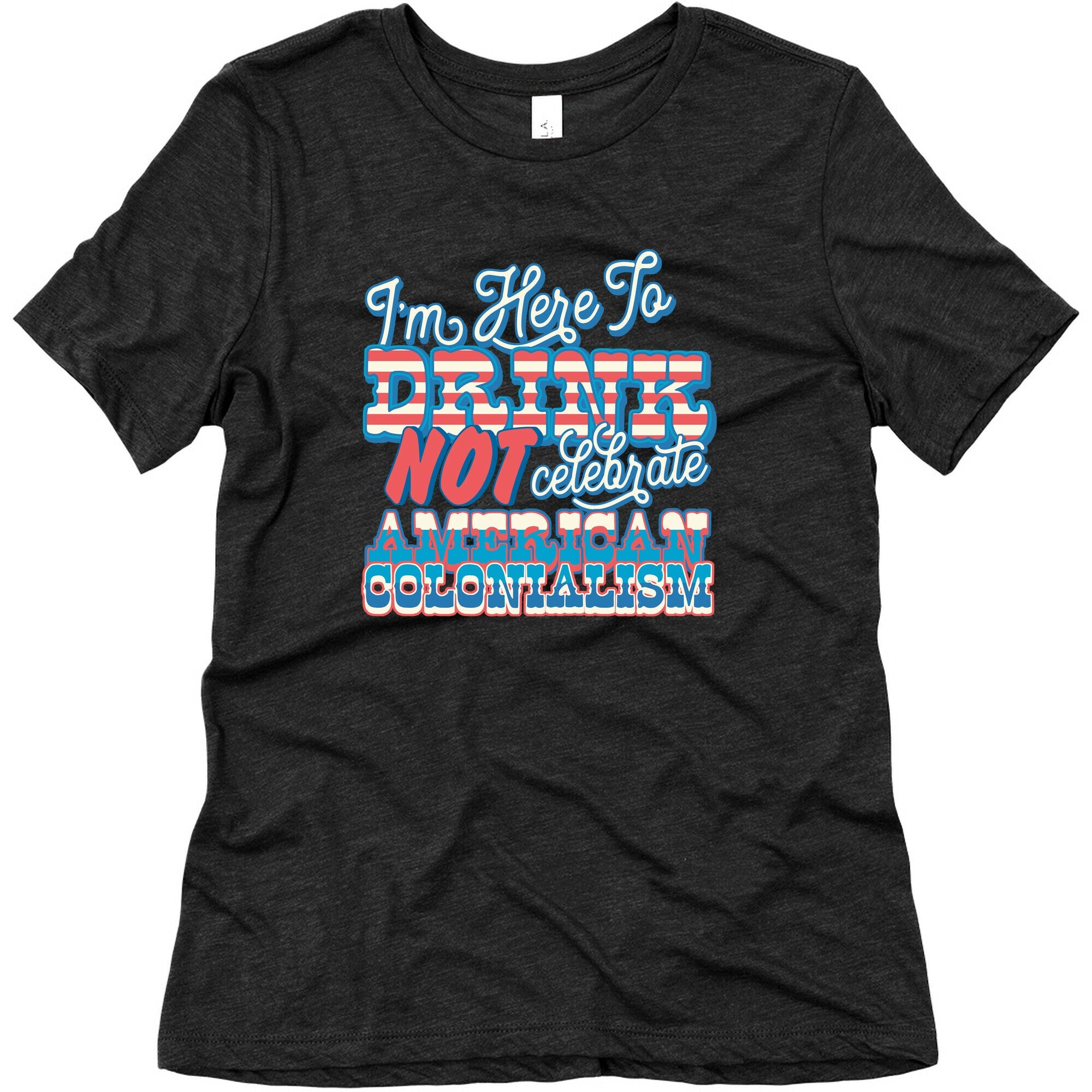 Im Here To Drink Not Celebrate American Colonialism Womens Triblend Tee