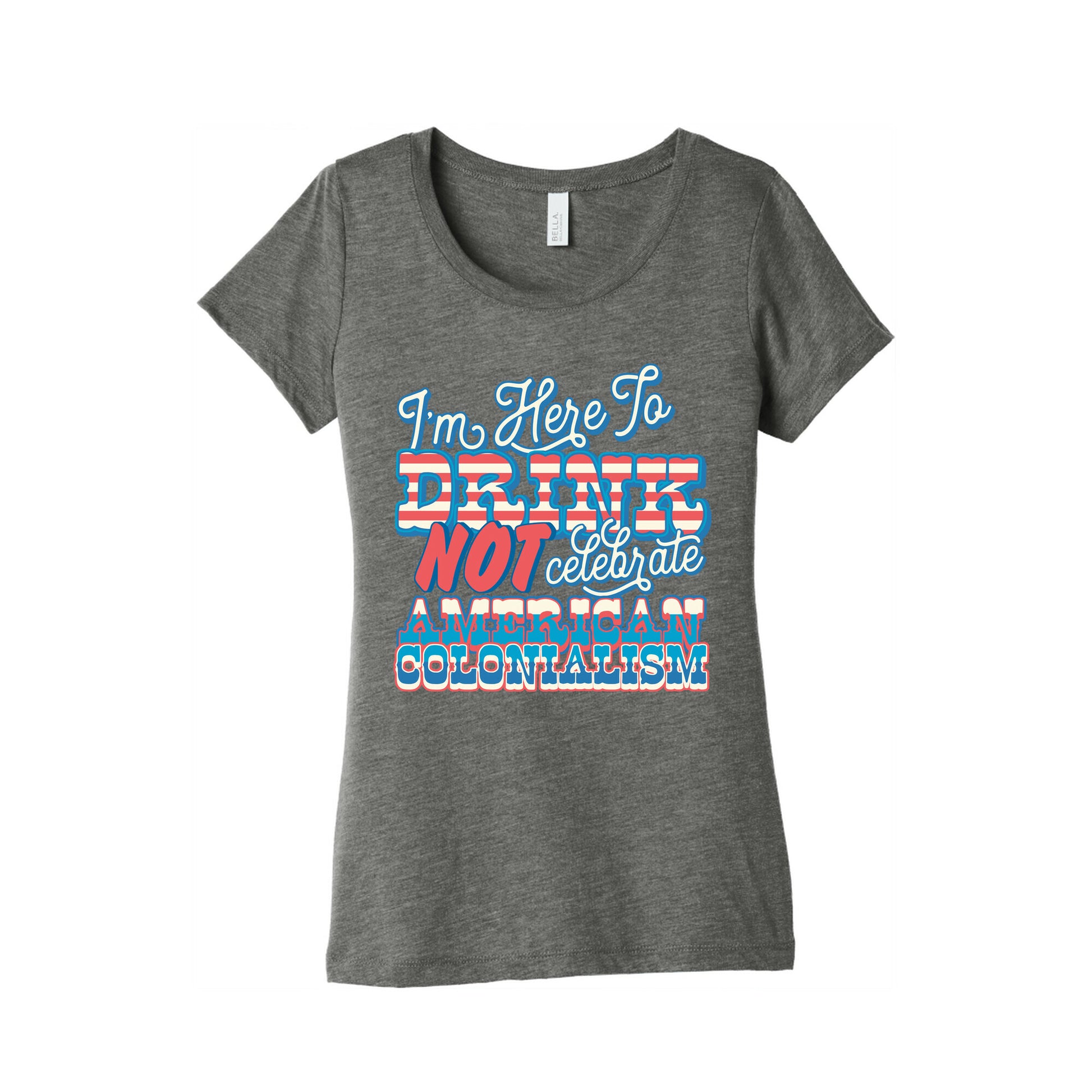 Im Here To Drink Not Celebrate American Colonialism Womens Triblend Tee