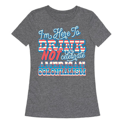 Im Here To Drink Not Celebrate American Colonialism Womens Triblend Tee