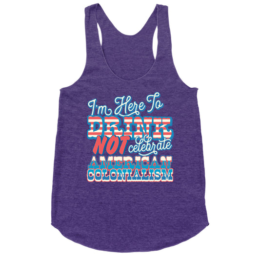 Im Here To Drink Not Celebrate American Colonialism Racerback Tank