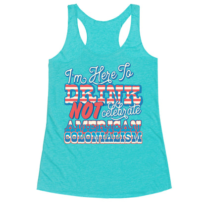 Im Here To Drink Not Celebrate American Colonialism Racerback Tank