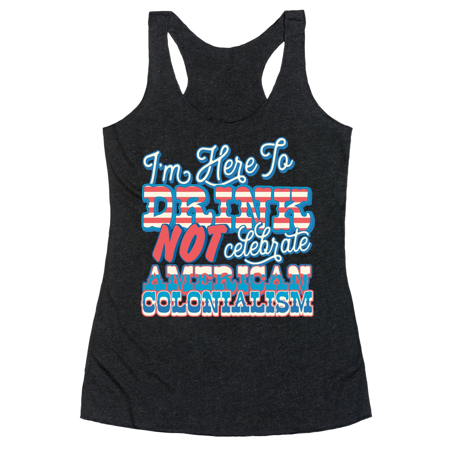 Im Here To Drink Not Celebrate American Colonialism Racerback Tank