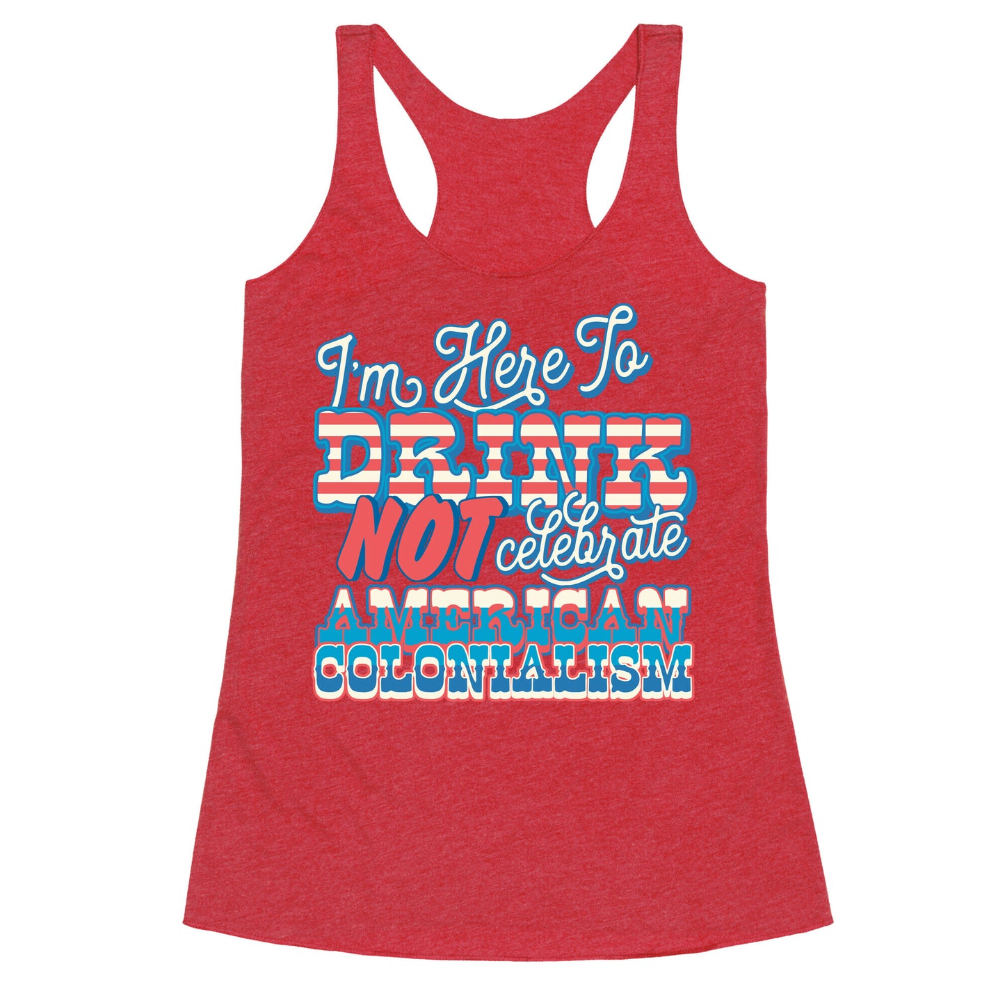 Im Here To Drink Not Celebrate American Colonialism Racerback Tank