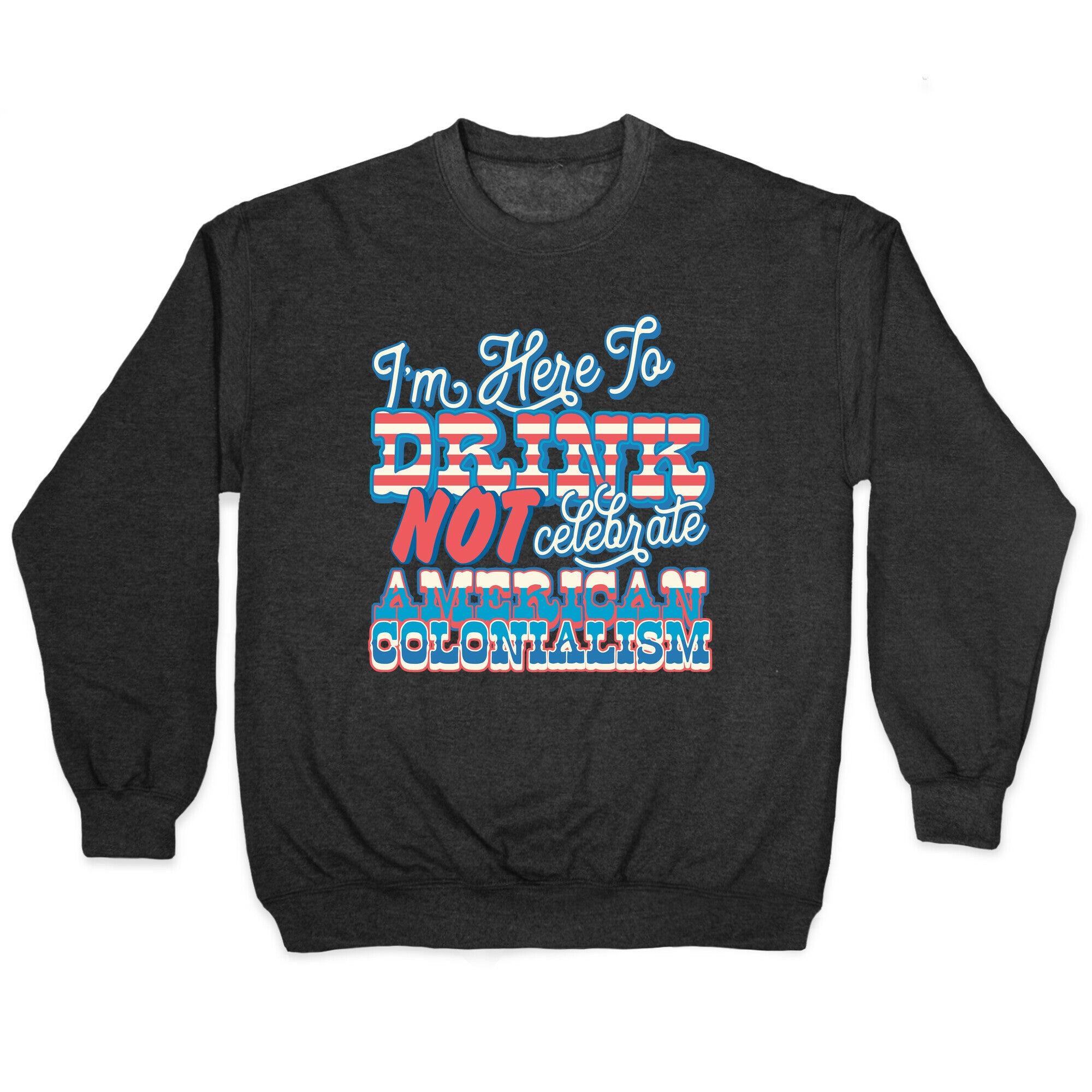 Im Here To Drink Not Celebrate American Colonialism Crewneck Sweatshirt