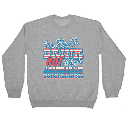 Im Here To Drink Not Celebrate American Colonialism Crewneck Sweatshirt