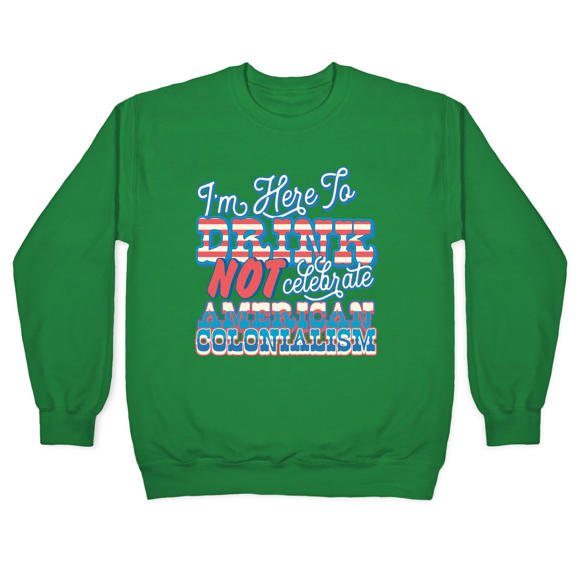 Im Here To Drink Not Celebrate American Colonialism Crewneck Sweatshirt
