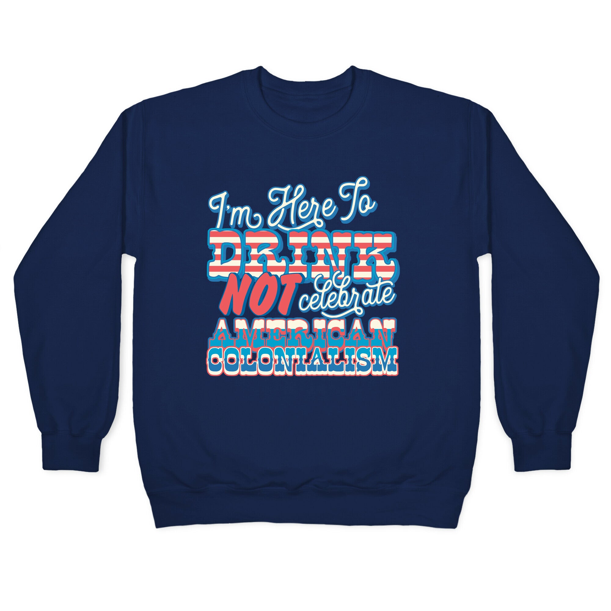 Im Here To Drink Not Celebrate American Colonialism Crewneck Sweatshirt