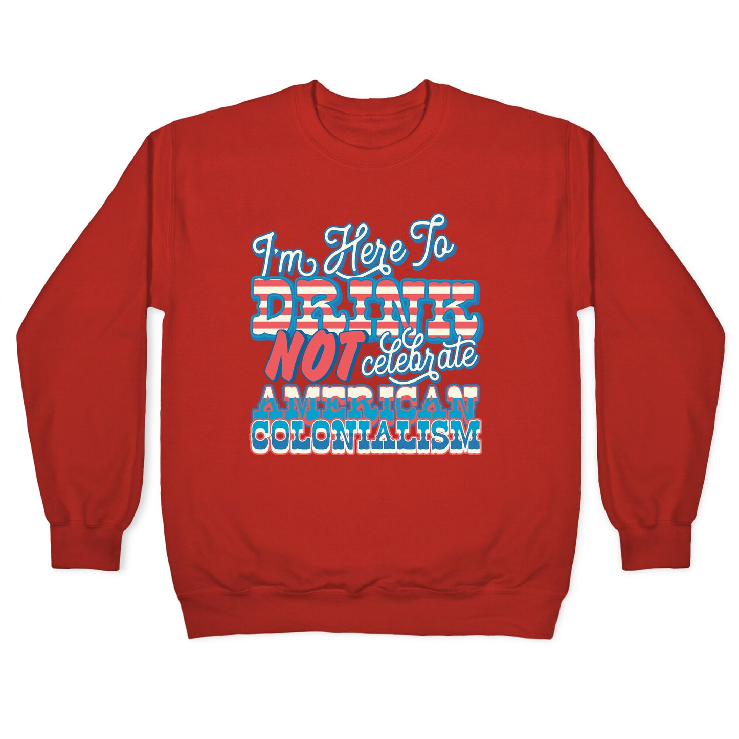 Im Here To Drink Not Celebrate American Colonialism Crewneck Sweatshirt