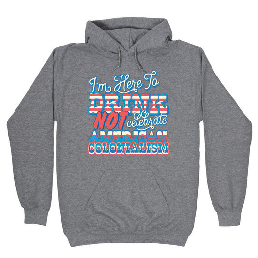 Im Here To Drink Not Celebrate American Colonialism Hoodie