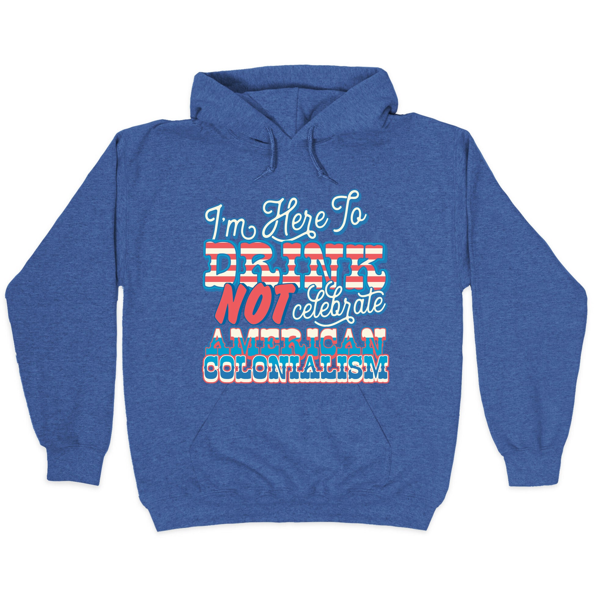 Im Here To Drink Not Celebrate American Colonialism Hoodie