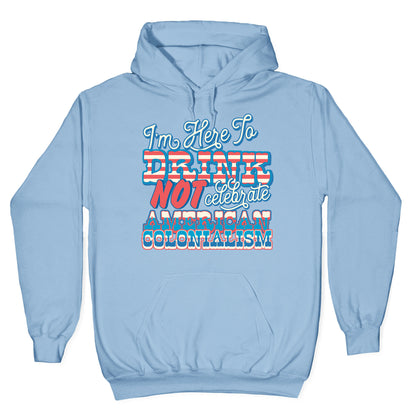 Im Here To Drink Not Celebrate American Colonialism Hoodie