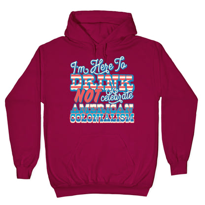 Im Here To Drink Not Celebrate American Colonialism Hoodie
