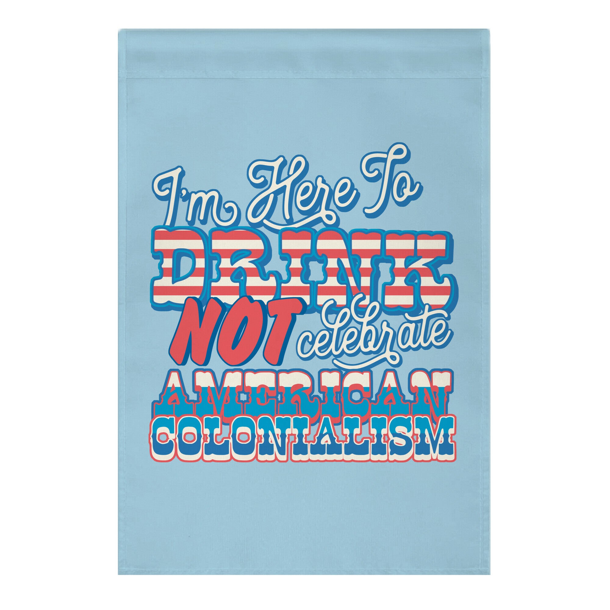 Im Here To Drink Not Celebrate American Colonialism Garden Flag