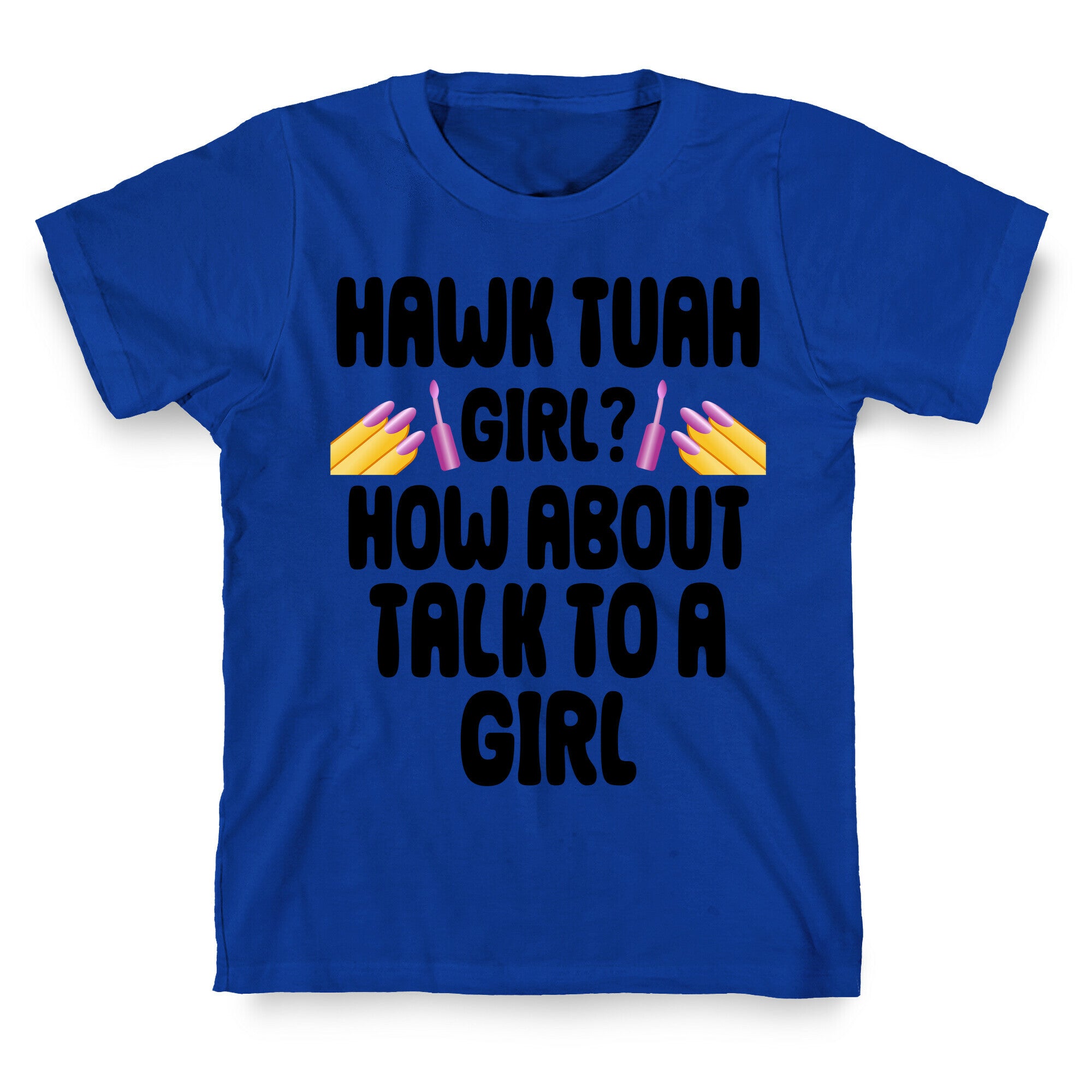 Hawk Tuah Girl? How About Talk To A Girl T-Shirt