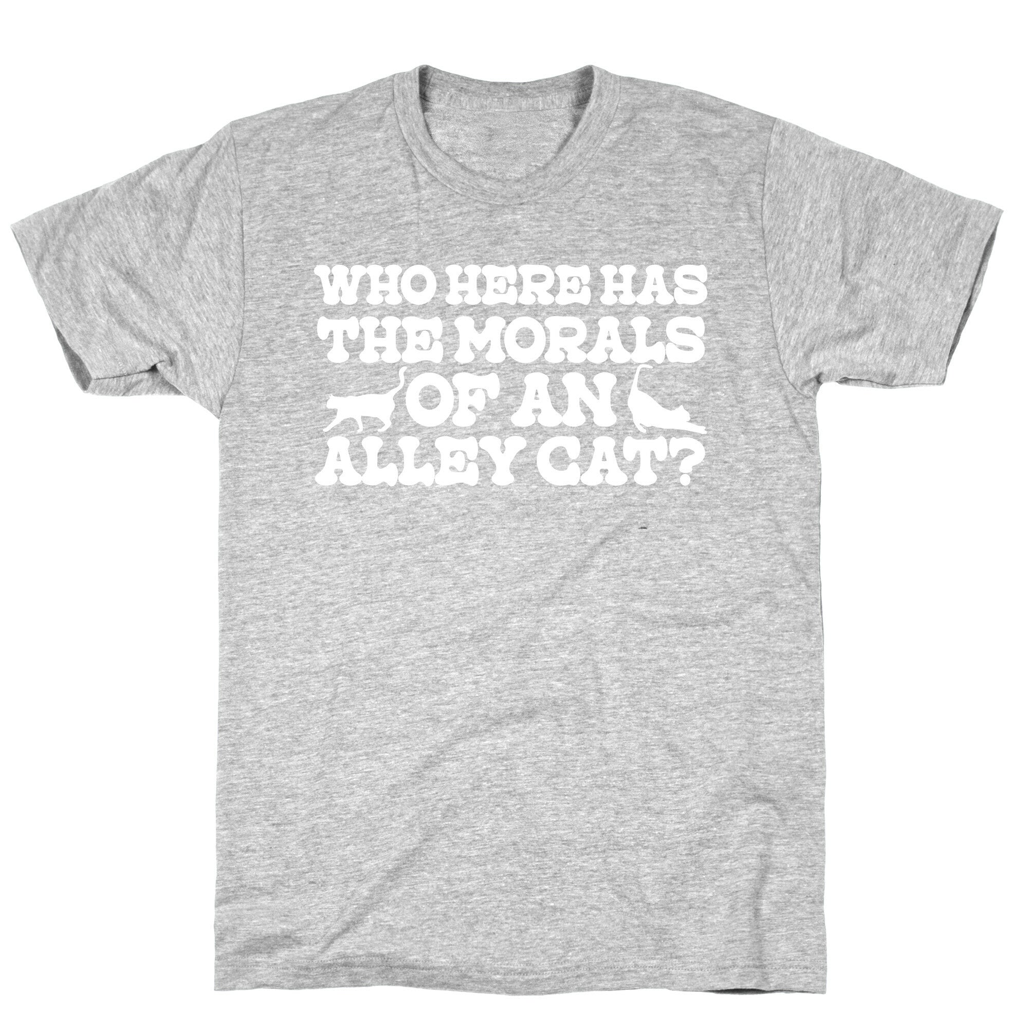 Who Here Has the Morals of an Alley Cat? T-Shirt