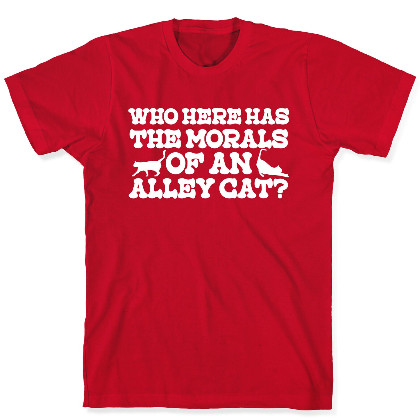 Who Here Has the Morals of an Alley Cat? T-Shirt