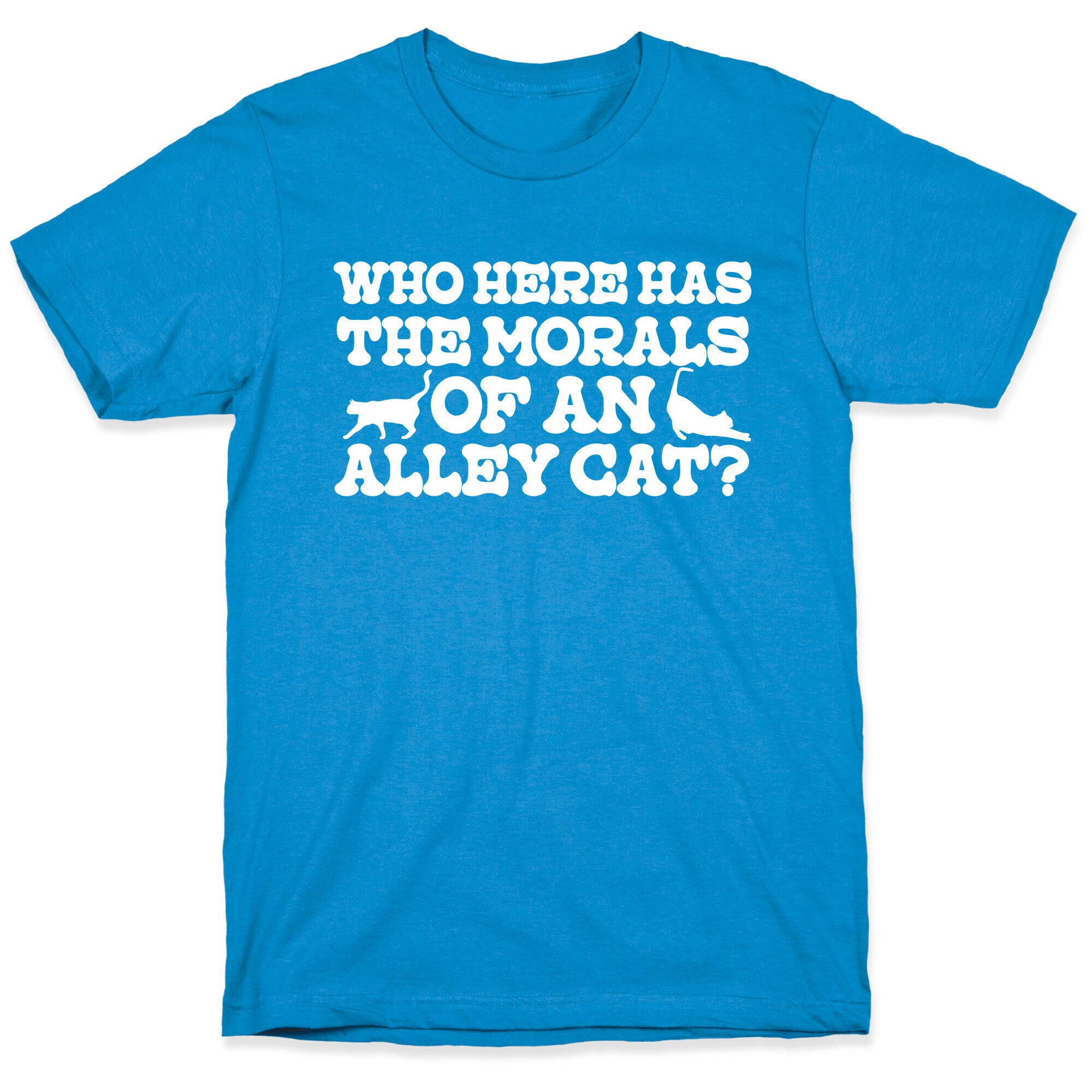 Who Here Has the Morals of an Alley Cat? T-Shirt