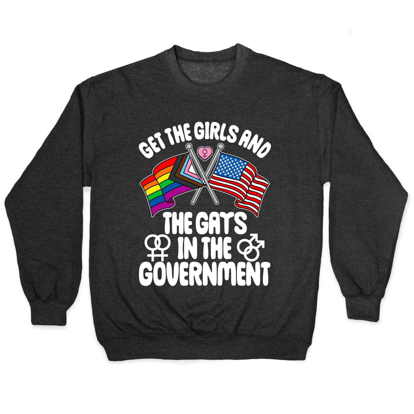 Get The Girls and The Gays In The Government Crewneck Sweatshirt