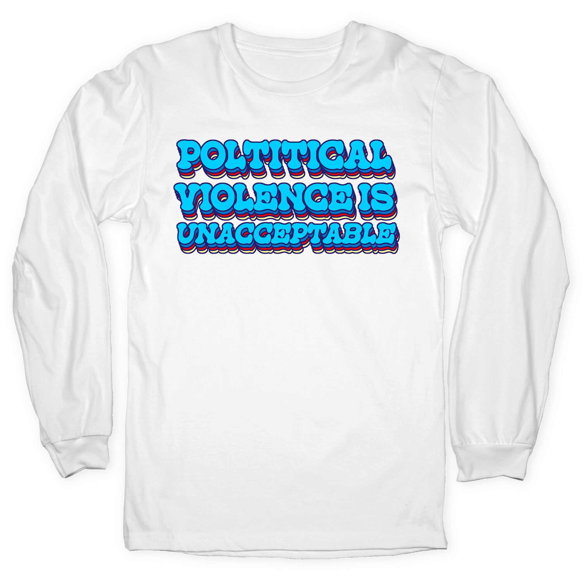 Political Violence is Unacceptable Longsleeve Tee