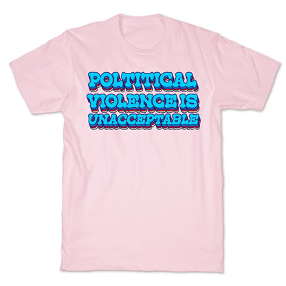 Political Violence is Unacceptable T-Shirt