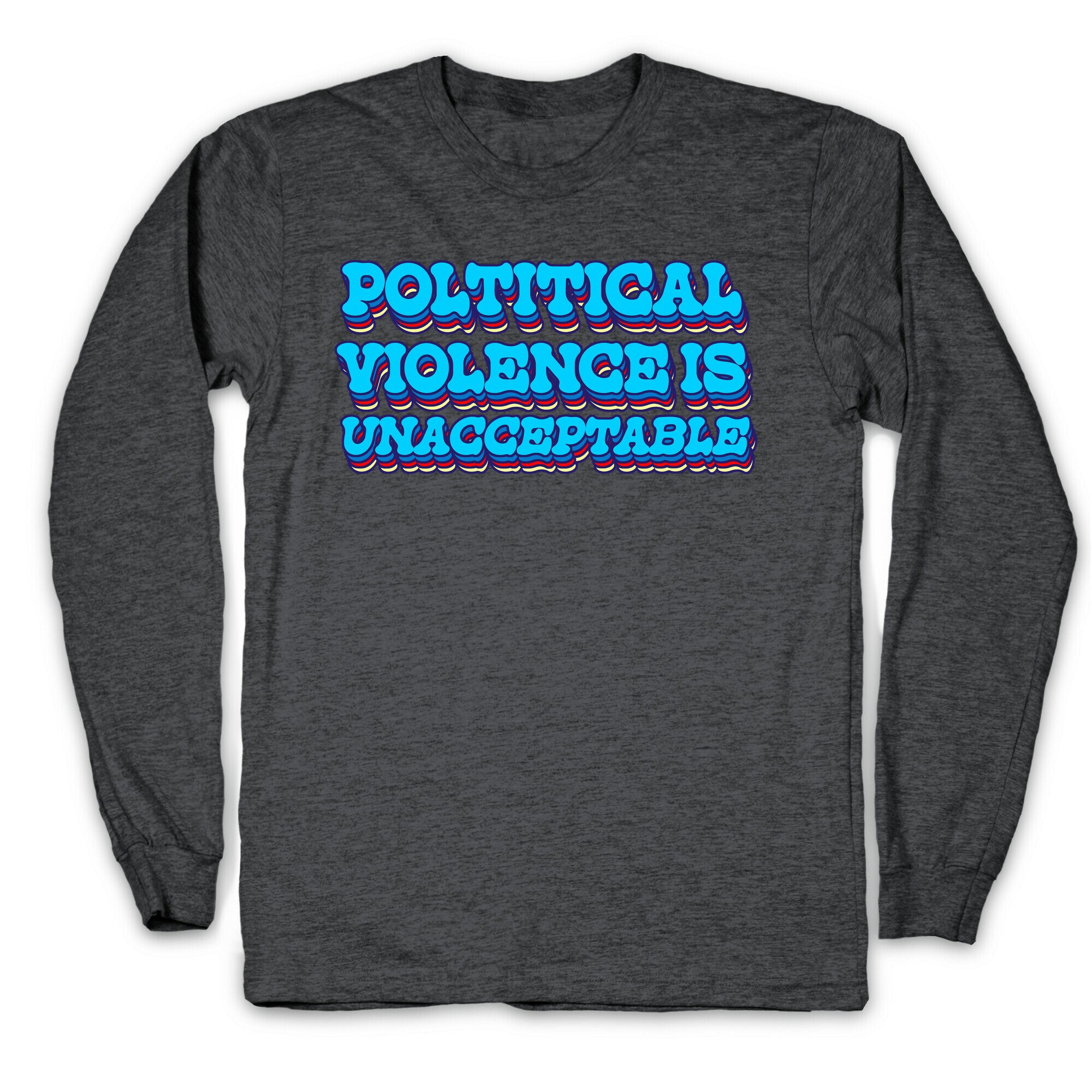 Political Violence is Unacceptable Longsleeve Tee