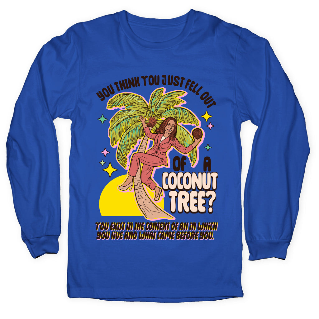 You think you just fell out of a coconut tree? Kamala Harris Longsleeve Tee