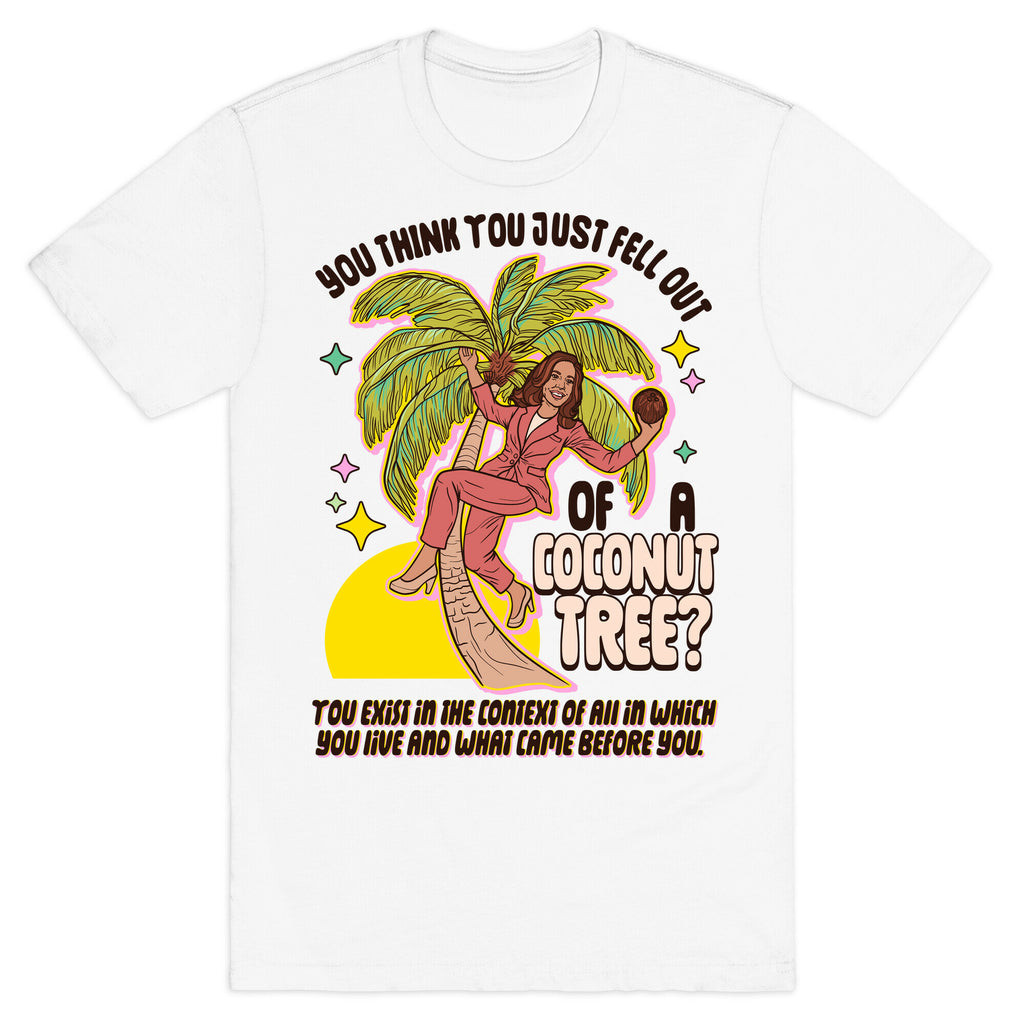 You think you just fell out of a coconut tree? Kamala Harris T-Shirt