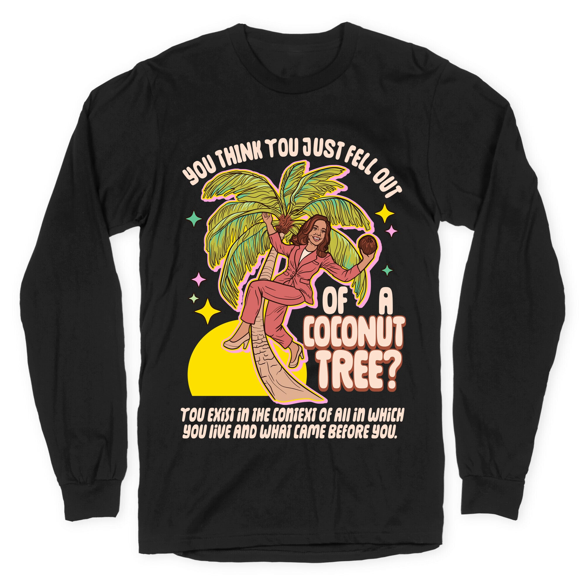 You think you just fell out of a coconut tree? Kamala Harris Longsleeve Tee