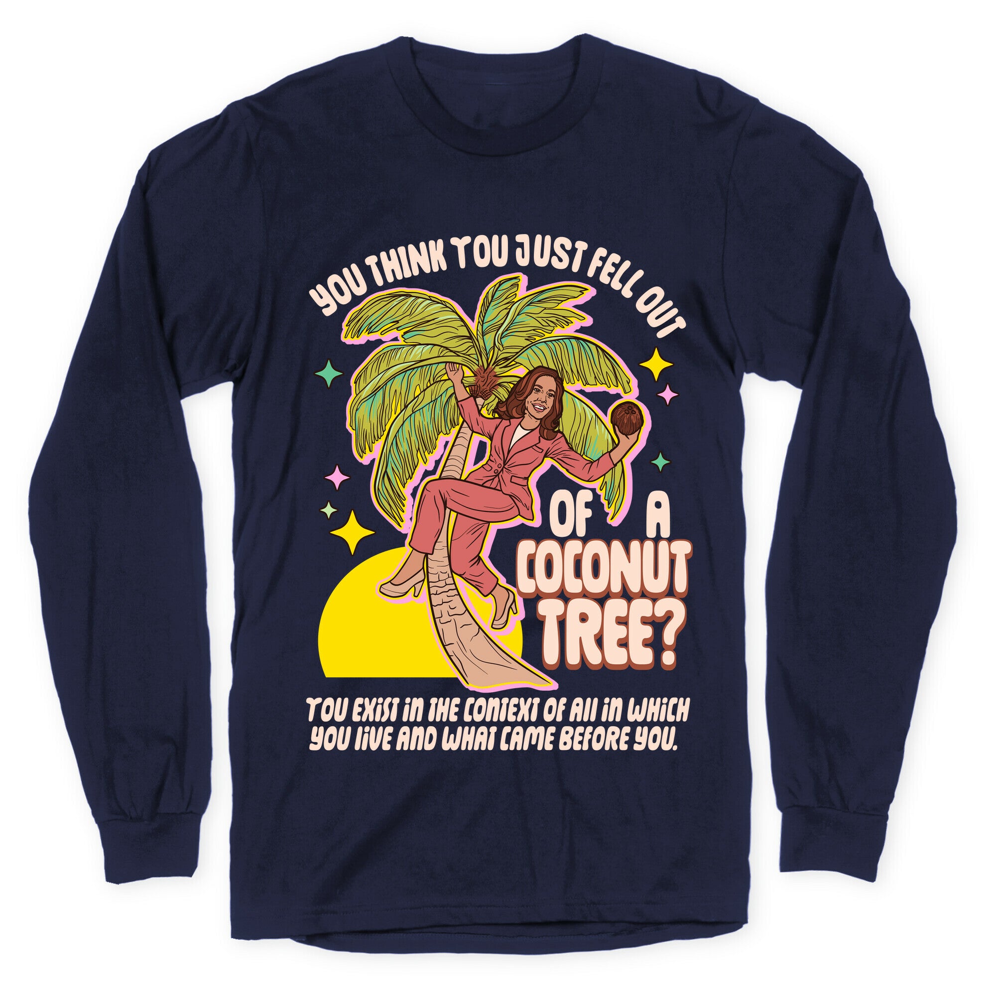 You think you just fell out of a coconut tree? Kamala Harris Longsleeve Tee