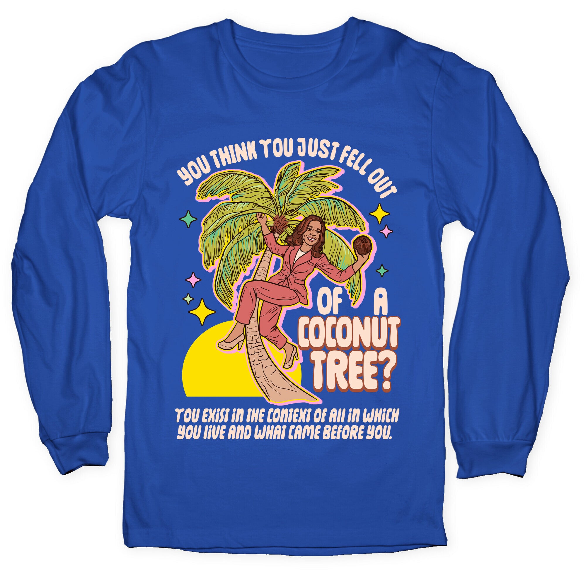 You think you just fell out of a coconut tree? Kamala Harris Longsleeve Tee