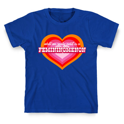 What we really need is a Femininomenon T-Shirt