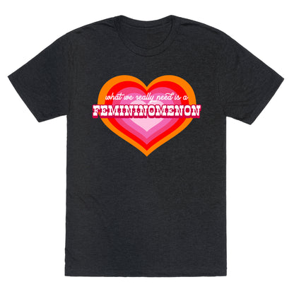 What we really need is a Femininomenon Unisex Triblend Tee
