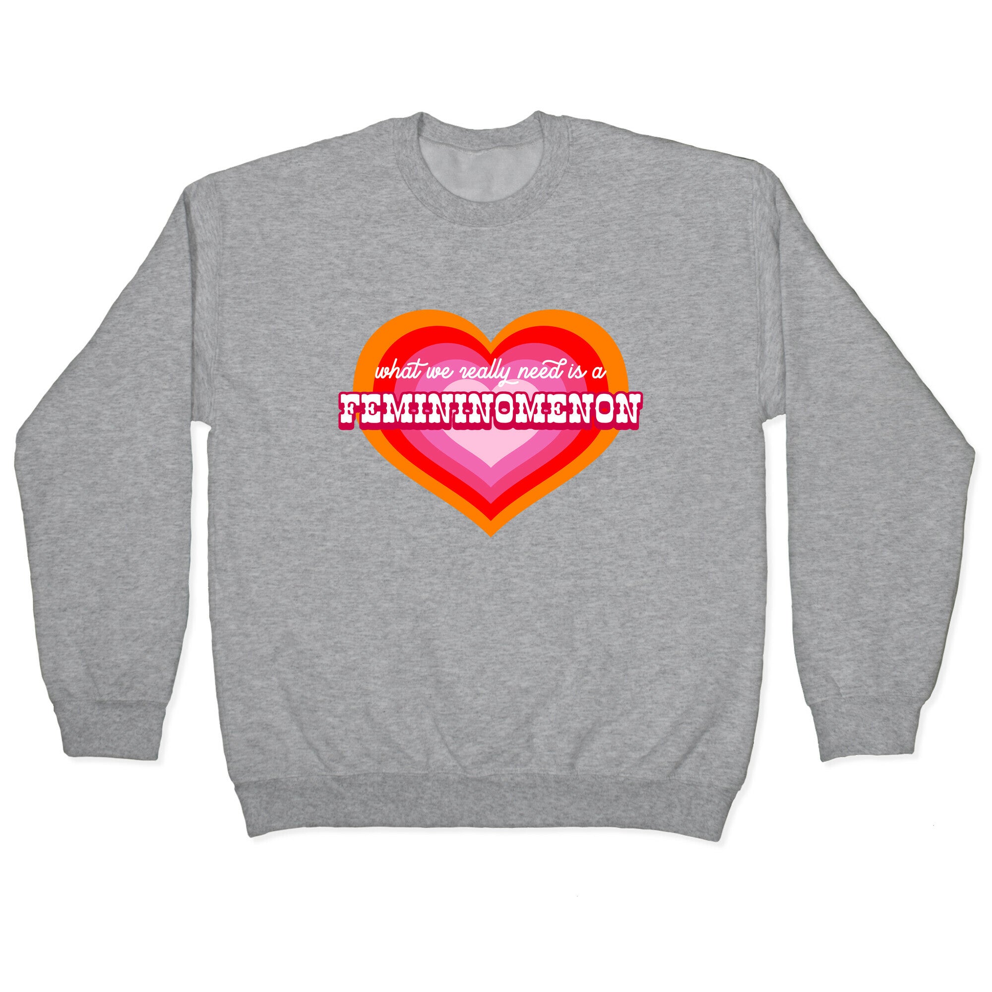 What we really need is a Femininomenon Crewneck Sweatshirt