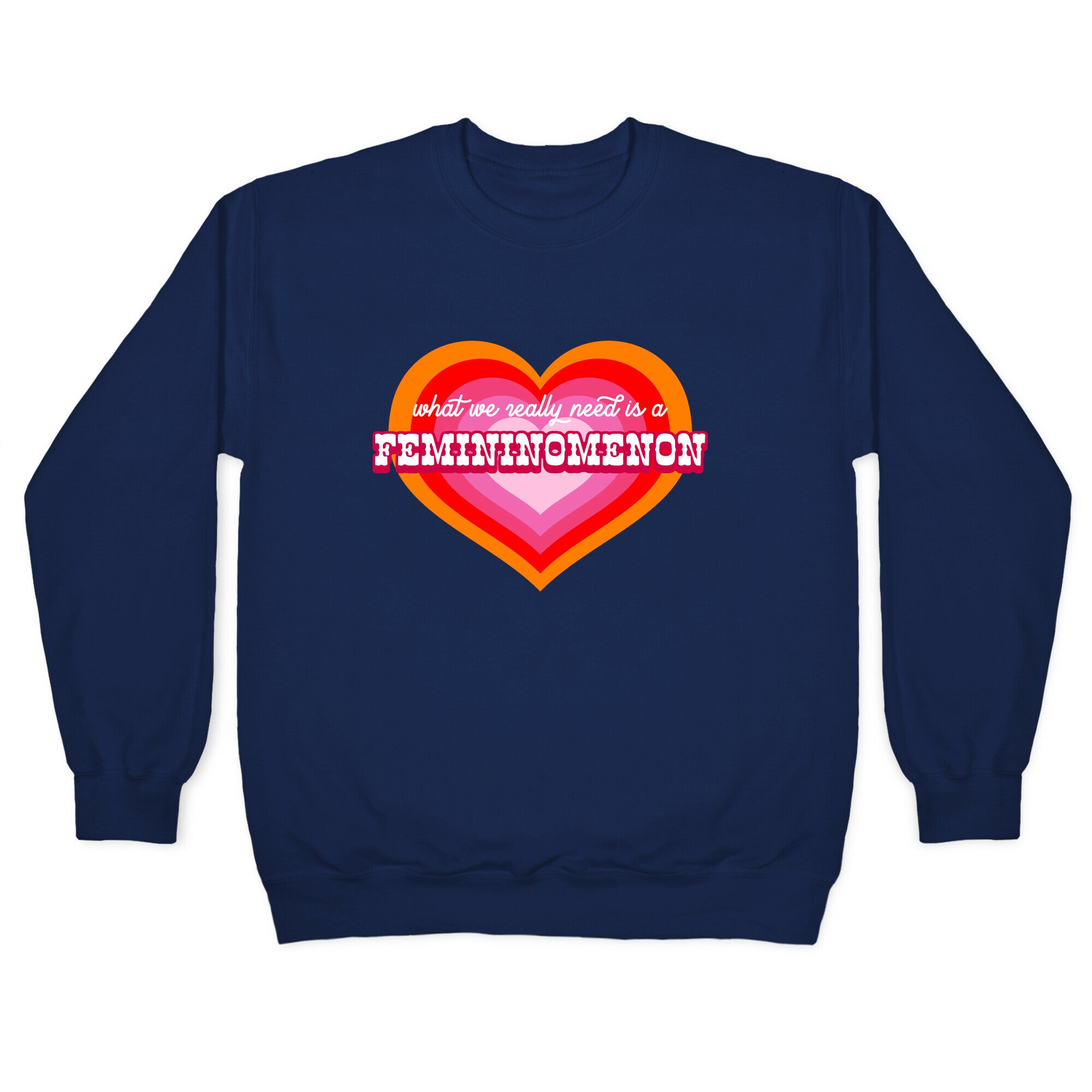 What we really need is a Femininomenon Crewneck Sweatshirt