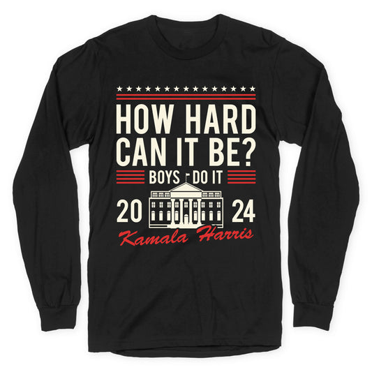 How Hard Can It Be? Kamala Harris 2024 Longsleeve Tee