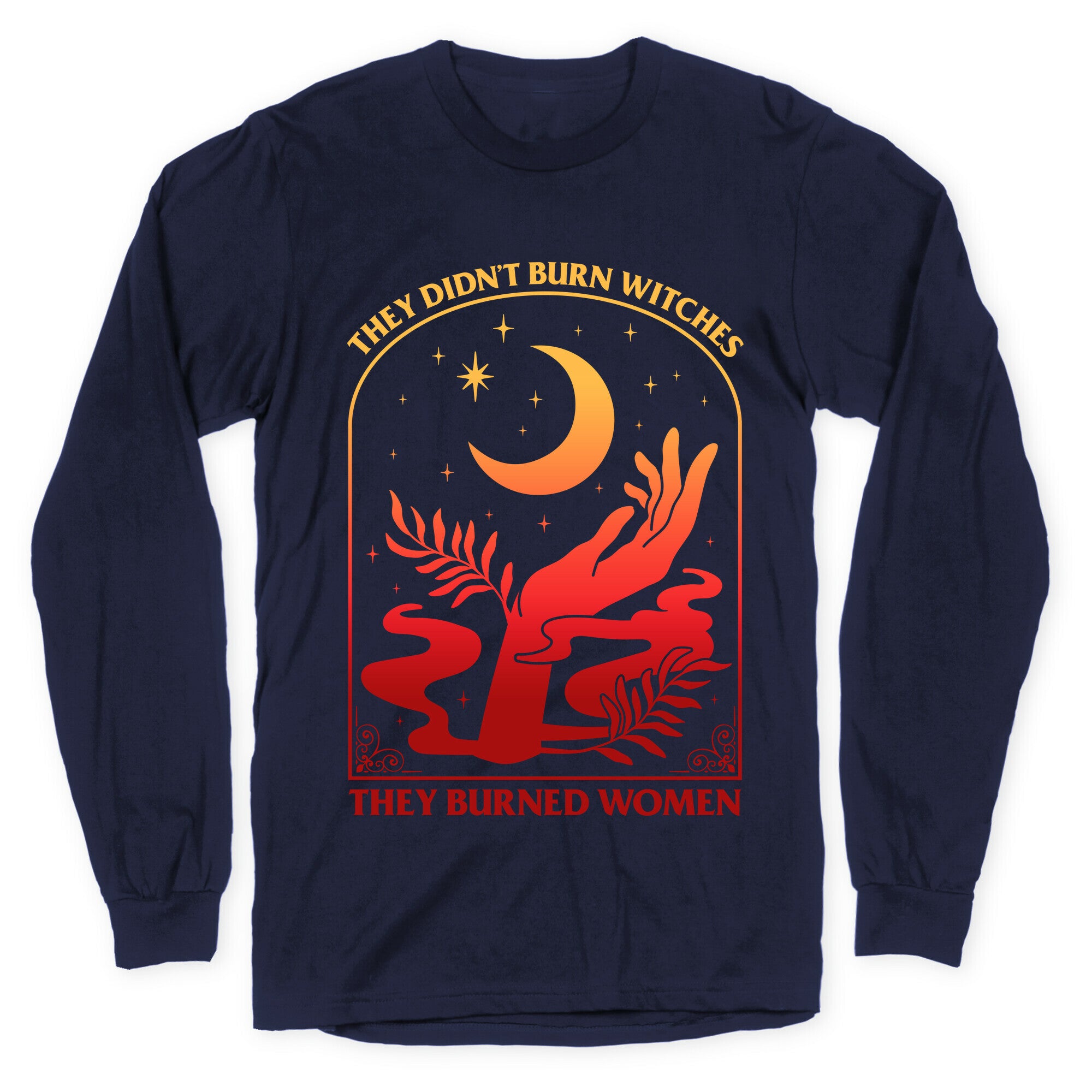 They Didnt Burn Witches They Burned Women Longsleeve Tee