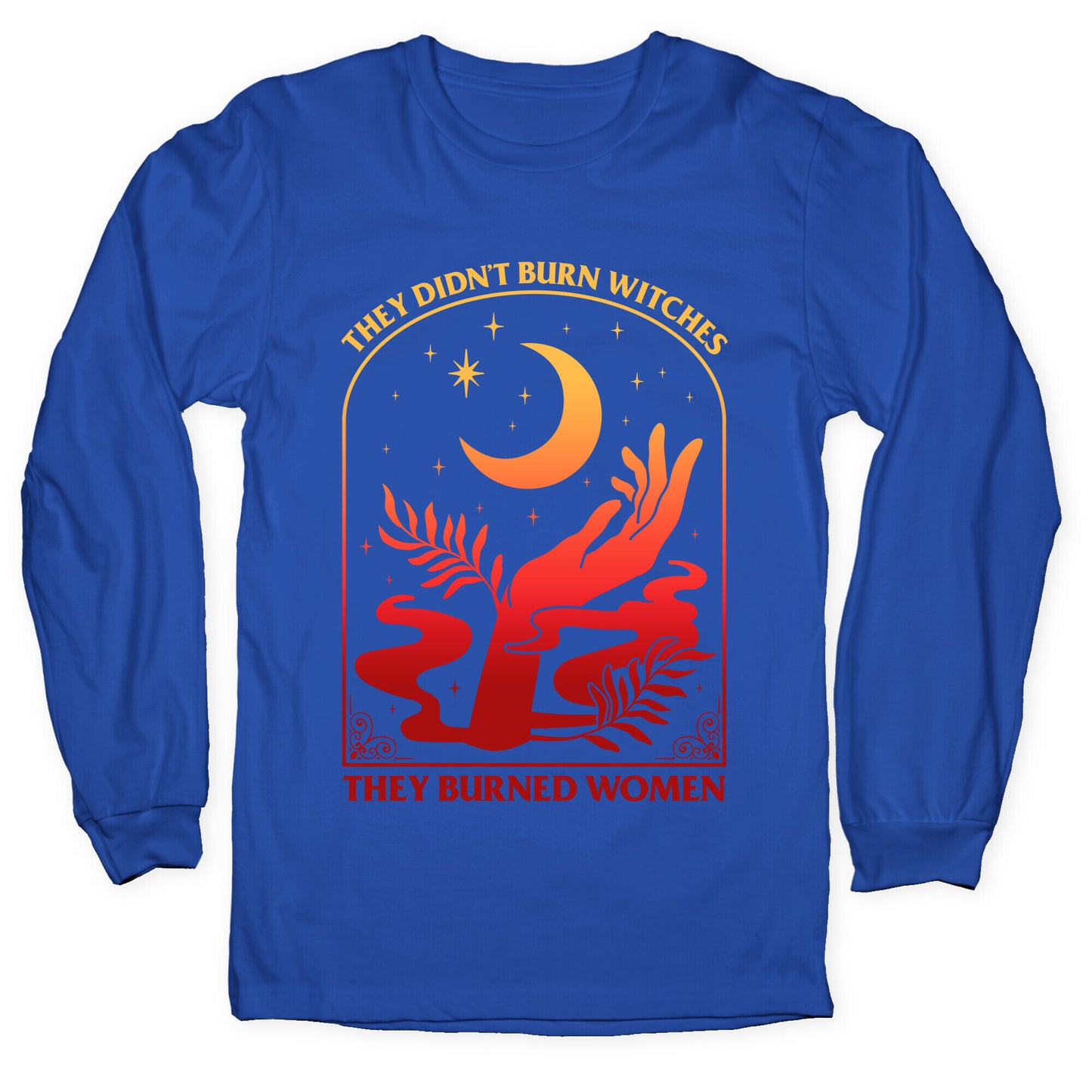 They Didnt Burn Witches They Burned Women Longsleeve Tee