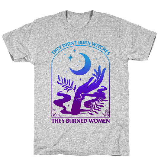 Didnt Burn Witches They Burned Women  T-Shirt