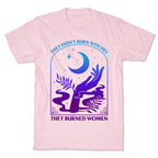 Didnt Burn Witches They Burned Women  T-Shirt